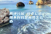 两地分居 和老公感情不好我想离婚怎么办