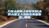 八字大的男人命好不好(大奸大恶之人为何会有富贵命)_重复