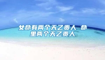 女命有两个天乙贵人 命里两个天乙贵人