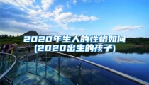 2020年生人的性格如何(2020出生的孩子)