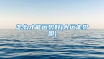 怎么才能运势好(大运走势图)