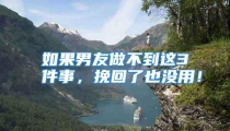 如果男友做不到这3件事，挽回了也没用！