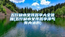 五行缺水女孩名字大全优雅(五行缺水女孩名字洋气有内涵的)