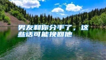 男友和你分手了,这些话可能挽回他