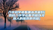 八字初学者看哪本书最好(四柱八字学必看书籍以及别人的推荐的书籍)