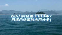 农历八月结婚(2019年7月适合结婚的吉日大全)