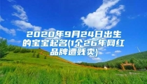 2020年9月24日出生的宝宝起名(1个26年网红品牌遭贱卖)