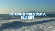 2019年春节覆灯火命人财运如何