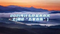 2021年什么命金木水火土(漫谈“五星连珠”)
