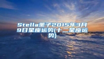 Stella薰子2015年3月9日星座运势(十二星座运势)