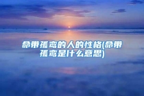 命带孤鸾的人的性格(命带孤鸾是什么意思)