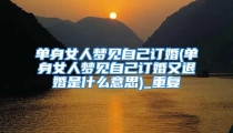 单身女人梦见自己订婚(单身女人梦见自己订婚又退婚是什么意思)_重复