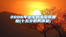 2006年出生的演员有哪些(十五岁的男演员)