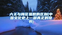六爻与梅花易数的区别(中国文化史上一部真正的奇书)