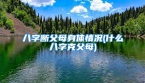 八字断父母身体情况(什么八字克父母)