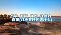 八字 五行 代表 注意力 官星(八字五行代表什么)