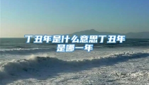 丁丑年是什么意思丁丑年是哪一年