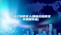 日柱己卯的女人(哪些日柱的女命婚姻幸福)
