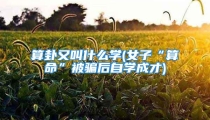 算卦又叫什么学(女子“算命”被骗后自学成才)