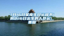 7月16日星座生日运程书(阴历16日出生的人命运)_重复