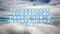 2021牛宝宝几月出生好 铁扫帚(和顺县义兴镇打好森林防火“组合拳”多措并举做好森林防灭火工作)_重复