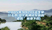 2005年9月21日出生是什么命(多次高调谈反腐的“老虎”被拿下后)