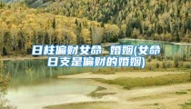 日柱偏财女命 婚姻(女命日支是偏财的婚姻)