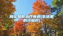 梅花易数治疗疾病(生活里的冷知识)