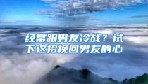 经常跟男友冷战？试下这招挽回男友的心