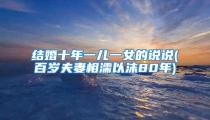 结婚十年一儿一女的说说(百岁夫妻相濡以沫80年)