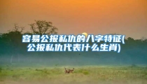 容易公报私仇的八字特征(公报私仇代表什么生肖)