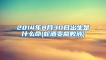 2014年8月30日出生是什么命(蛇酒变腐败液)