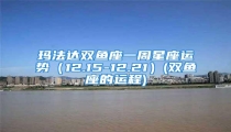 玛法达双鱼座一周星座运势（12.15-12.21）(双鱼座的运程)