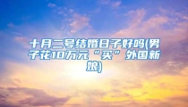 十月二号结婚日子好吗(男子花10万元“买”外国新娘)