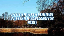 2004年11月4日出生的人(辞职4年多的金融厅官被查)
