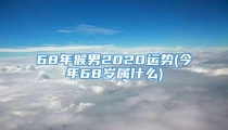 68年猴男2020运势(今年68岁属什么)