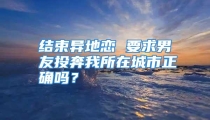结束异地恋 要求男友投奔我所在城市正确吗？