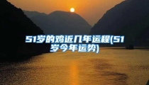 51岁的鸡近几年运程(51岁今年运势)