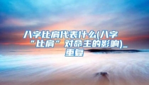 八字比肩代表什么(八字“比肩”对命主的影响)_重复
