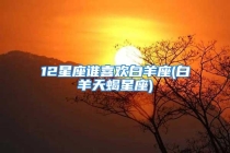 12星座谁喜欢白羊座(白羊天蝎星座)