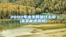 2002年出生的是什么命(韭菜能逆袭吗)