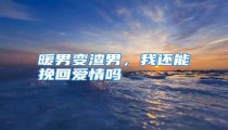 暖男变渣男，我还能挽回爱情吗