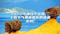 2022小满日子结婚(二十四节气里藏着你的健康密码)