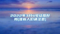 2022年3月4号结婚好吗(准新人们请注意)