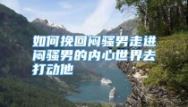 如何挽回闷骚男走进闷骚男的内心世界去打动他
