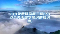 139免费算命网三藏(200个关于国学常识的知识点)