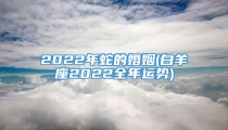 2022年蛇的婚姻(白羊座2022全年运势)