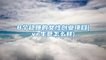 8个稳赚的女性创业项目(vr生意怎么样)