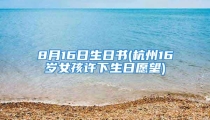 8月16日生日书(杭州16岁女孩许下生日愿望)