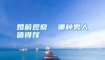 婚前观察  哪种男人值得嫁